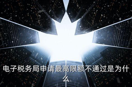 電子稅務局申請最高限額不通過是為什么