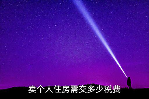 個(gè)人銷售住房交什么稅，賣個(gè)人住房需交多少稅費(fèi)