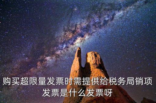 超限量認領發(fā)票需要什么意思，購買超限量發(fā)票時需提供給稅務局銷項發(fā)票是什么發(fā)票呀