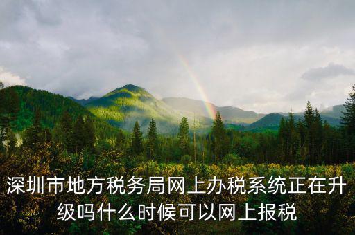 深圳市地方稅務局網(wǎng)上辦稅系統(tǒng)正在升級嗎什么時候可以網(wǎng)上報稅