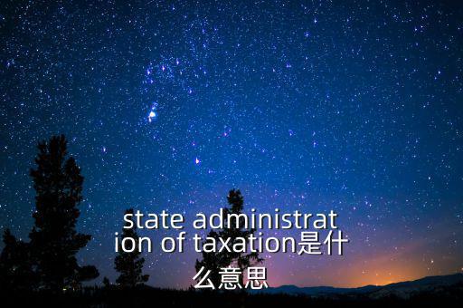 稅務(wù)法規(guī)是什么意思，state administration of taxation是什么意思