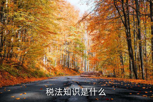 什么是稅收知識(shí)，稅法知識(shí)是什么