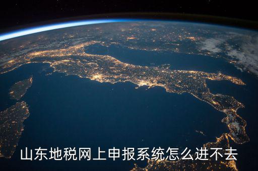 山東報(bào)稅申報(bào)平臺(tái)為什么進(jìn)不去，山東地稅網(wǎng)上申報(bào)系統(tǒng)打不開(kāi)