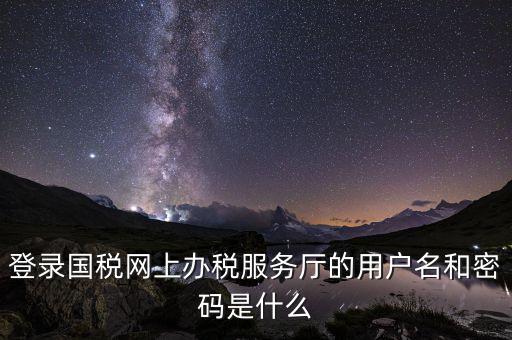 江蘇國(guó)稅登錄密碼是什么，登錄國(guó)稅網(wǎng)上辦稅服務(wù)廳的用戶名和密碼是什么