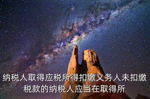 什么時(shí)候扣繳稅款，納稅人取得應(yīng)稅所得扣繳義務(wù)人未扣繳稅款的納稅人應(yīng)當(dāng)在取得所