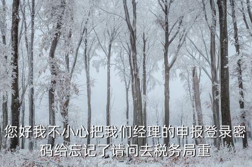 國稅局重置密碼需要帶什么，防偽開票系統(tǒng)上次忘記清卡鎖死了上國稅解鎖需要帶什么資料