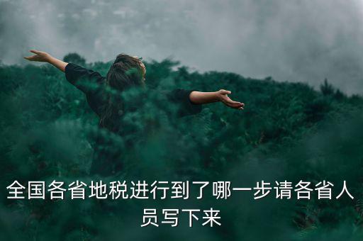 全國(guó)各省地稅進(jìn)行到了哪一步請(qǐng)各省人員寫下來(lái)