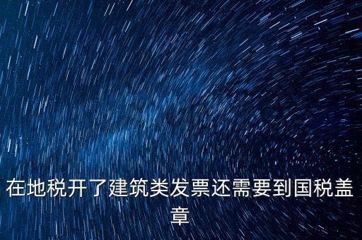 在地稅開(kāi)了建筑類(lèi)發(fā)票還需要到國(guó)稅蓋章