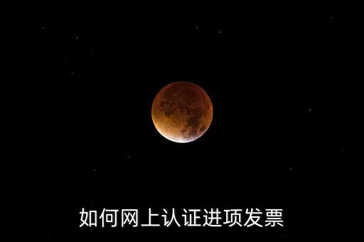 如何在網(wǎng)上認(rèn)證發(fā)票，如何網(wǎng)上認(rèn)證進(jìn)項發(fā)票