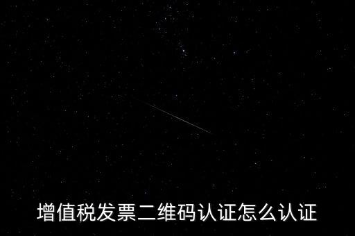 如何認(rèn)證二維碼發(fā)票，增值稅發(fā)票二維碼認(rèn)證怎么認(rèn)證