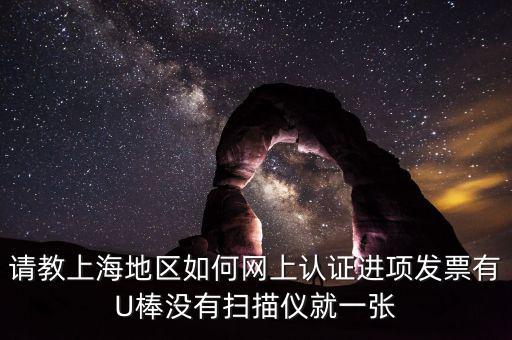 上海如何網(wǎng)上驗票，上海貨物運輸業(yè)增值稅專用發(fā)票是否可以網(wǎng)上自行認證如何認證