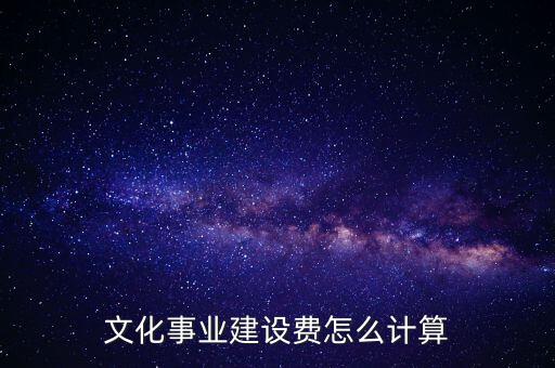 文化事業(yè)建設(shè)費(fèi)如何計(jì)提，什么行業(yè)繳納文建費(fèi) 如何計(jì)提分錄