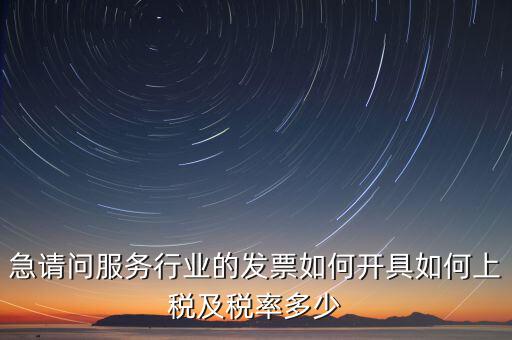 急請(qǐng)問(wèn)服務(wù)行業(yè)的發(fā)票如何開(kāi)具如何上稅及稅率多少
