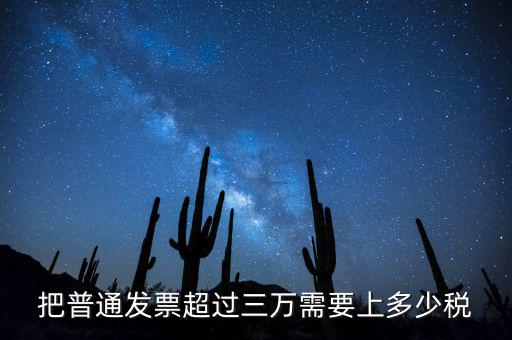 發(fā)票超過(guò)3萬(wàn)如何收稅，把普通發(fā)票超過(guò)三萬(wàn)需要上多少稅