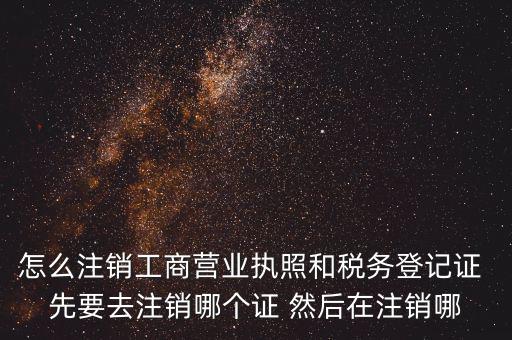 怎么注銷工商營業(yè)執(zhí)照和稅務(wù)登記證 先要去注銷哪個證 然后在注銷哪