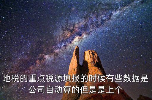 重點稅源是根據(jù)什么數(shù)據(jù)填報，地稅的重點稅源填報的時候有些數(shù)據(jù)是公司自動算的但是是上個