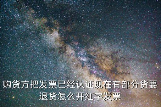 購(gòu)貨方把發(fā)票已經(jīng)認(rèn)證現(xiàn)在有部分貨要退貨怎么開(kāi)紅字發(fā)票