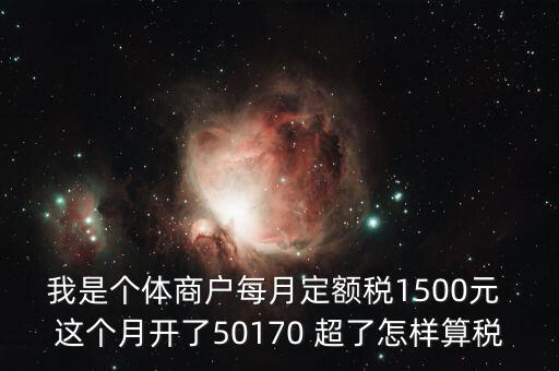 個體超定額如何征稅，個體工商戶使用機打發(fā)票超定額以后如何補稅請詳細(xì)說明  搜