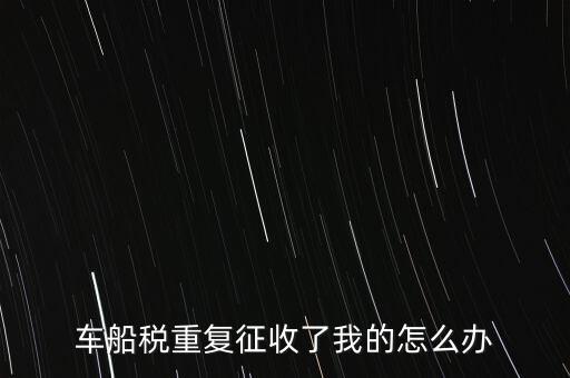 車(chē)船稅重復(fù)征收了我的怎么辦