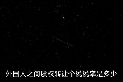 外籍個(gè)人轉(zhuǎn)讓股權(quán)如何征稅，外國(guó)人之間股權(quán)轉(zhuǎn)讓個(gè)稅稅率是多少