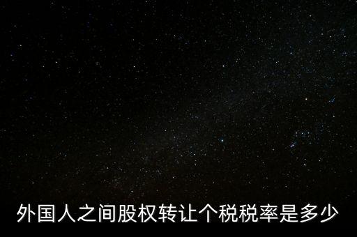 外國(guó)人之間股權(quán)轉(zhuǎn)讓個(gè)稅稅率是多少