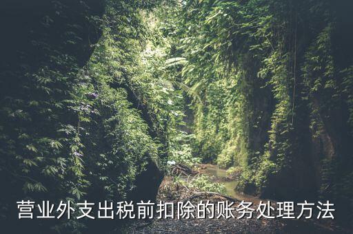 稅前扣除如何做賬，營業(yè)外支出稅前扣除的賬務(wù)處理方法