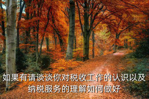 如何做好納稅服務(wù)工作，如果有請談?wù)勀銓Χ愂展ぷ鞯恼J(rèn)識以及納稅服務(wù)的理解如何做好
