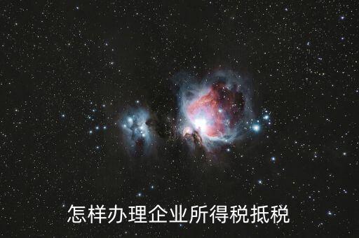 如何抵扣企業(yè)所得稅，怎樣辦理企業(yè)所得稅抵稅