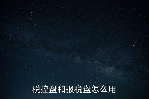 如何使用稅控盤(pán)抄報(bào)，稅控盤(pán)和報(bào)稅盤(pán)怎么用