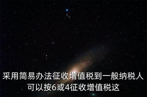 增值稅如何簡易征收增值稅，采用簡易辦法征收增值稅到一般納稅人可以按6或4征收增值稅這