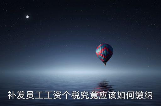 北京補(bǔ)發(fā)工資如何計(jì)稅，補(bǔ)發(fā)員工工資怎么計(jì)算個(gè)人所得稅