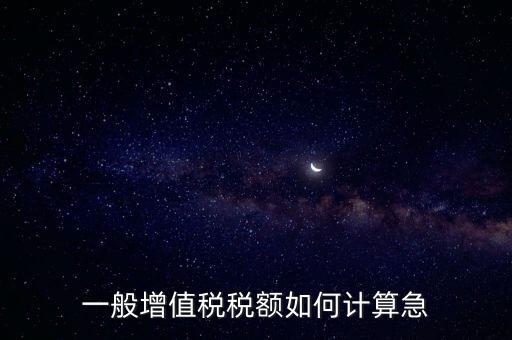一般納稅人增值稅如何計算，怎樣計算一般納稅人的增值稅能不能舉些例子謝謝