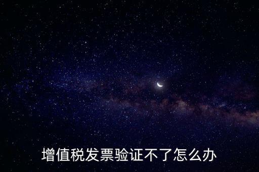 增值稅發(fā)票驗(yàn)證不了怎么辦