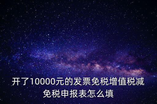 減免稅申請表如何填寫，開了10000元的發(fā)票免稅增值稅減免稅申報表怎么填