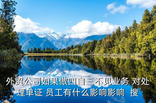 四自三不見報關(guān)出口如何處罰，外貿(mào)公司如果做四自三不見業(yè)務(wù) 對處理單證 員工有什么影響影響  搜