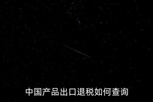 中國產(chǎn)品出口退稅如何查詢
