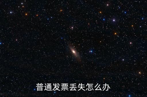 普通發(fā)票丟失如何處理，已開普通發(fā)票遺失該如何處理