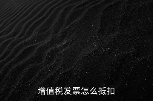 增值稅發(fā)票怎么抵扣