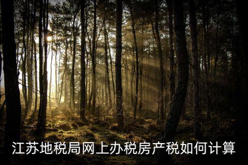 最新江蘇省企業(yè)房產(chǎn)稅如何計(jì)算，江蘇地稅局網(wǎng)上辦稅房產(chǎn)稅如何計(jì)算