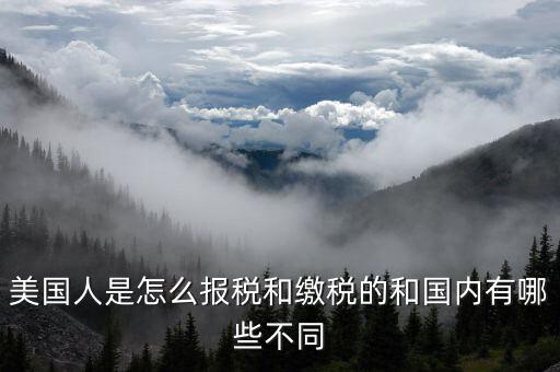 美國人是怎么報(bào)稅和繳稅的和國內(nèi)有哪些不同