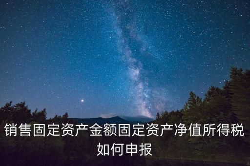 固定資產(chǎn)銷售如何申報(bào)，購(gòu)入固定資產(chǎn)怎么報(bào)銷