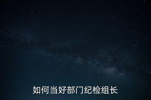 如何當(dāng)好部門紀(jì)檢組長(zhǎng)