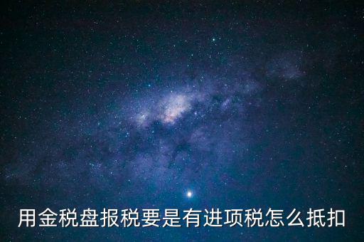 金稅盤(pán)抵稅如何申報(bào)，金稅盤(pán)全額抵扣 怎么申報(bào)