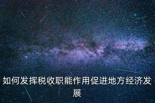 如何發(fā)揮稅收職能作用促進地方經(jīng)濟發(fā)展