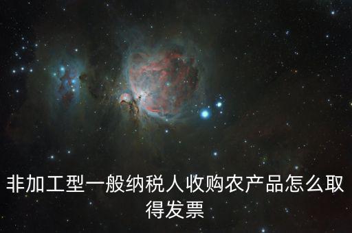 非加工型一般納稅人收購(gòu)農(nóng)產(chǎn)品怎么取得發(fā)票