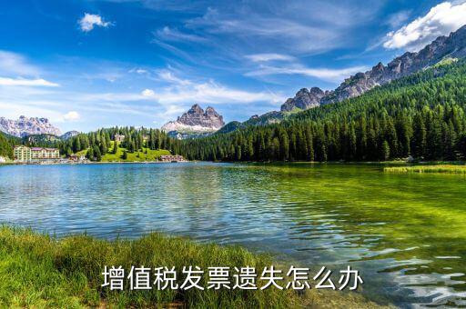 遺失增值稅專用發(fā)票如何處理，增值稅發(fā)票遺失怎么辦