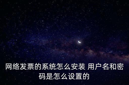 如何安裝網(wǎng)絡(luò)發(fā)票，網(wǎng)絡(luò)發(fā)票的系統(tǒng)怎么安裝 用戶名和密碼是怎么設(shè)置的