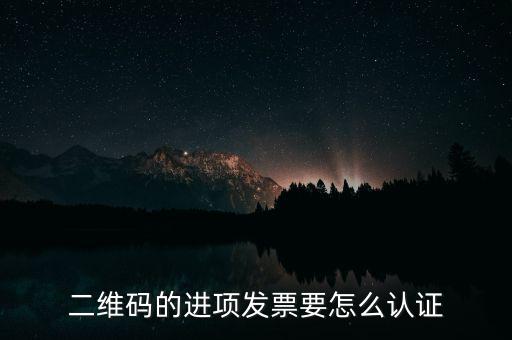 二維碼發(fā)票如何認(rèn)證，增值稅發(fā)票二維碼認(rèn)證怎么認(rèn)證