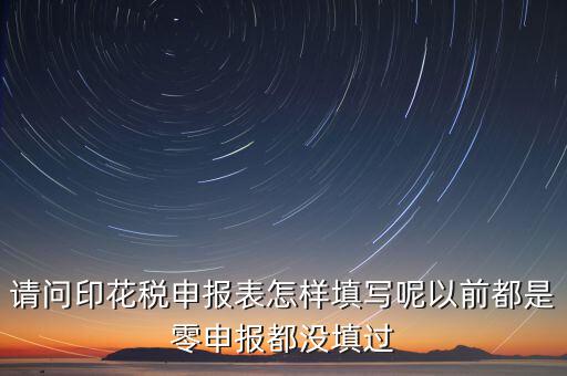請(qǐng)問(wèn)印花稅申報(bào)表怎樣填寫(xiě)呢以前都是零申報(bào)都沒(méi)填過(guò)
