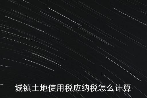 城鎮(zhèn)土地使用稅應(yīng)納稅怎么計(jì)算